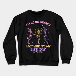 I'm So Depressed I Act Like It's My Birthday Every Day Skeleton Gift For men Women Crewneck Sweatshirt